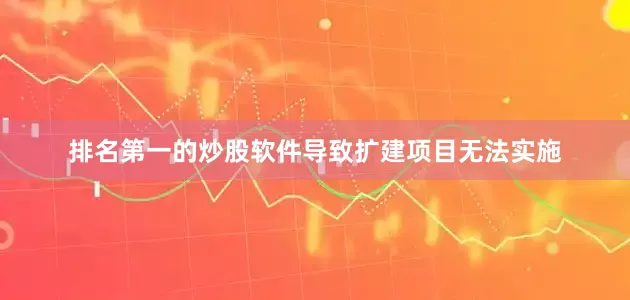 排名第一的炒股软件导致扩建项目无法实施