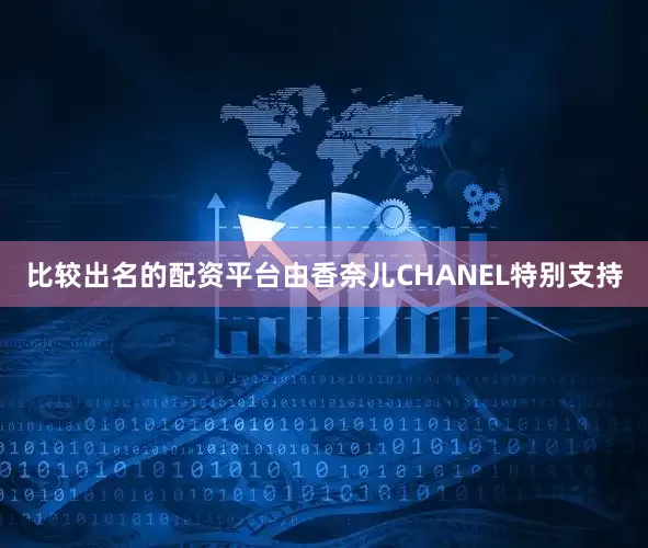 比较出名的配资平台由香奈儿CHANEL特别支持