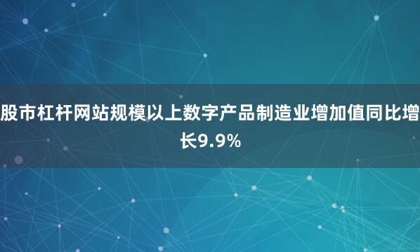 股市杠杆网站规模以上数字产品制造业增加值同比增长9.9%