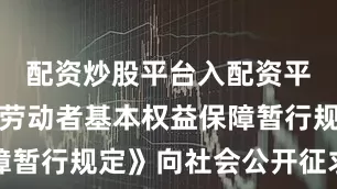配资炒股平台入配资平台《超龄劳动者基本权益保障暂行规定》向社会公开征求意见