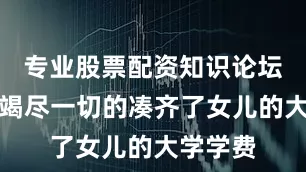 专业股票配资知识论坛他依旧竭尽一切的凑齐了女儿的大学学费