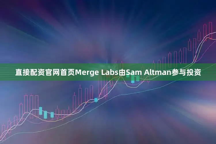 直接配资官网首页Merge Labs由Sam Altman参与投资