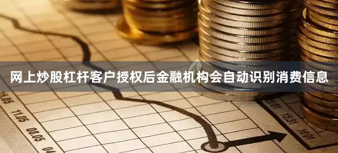 网上炒股杠杆客户授权后金融机构会自动识别消费信息