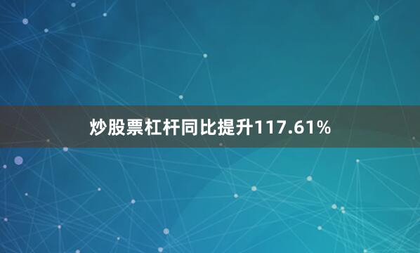 炒股票杠杆同比提升117.61%