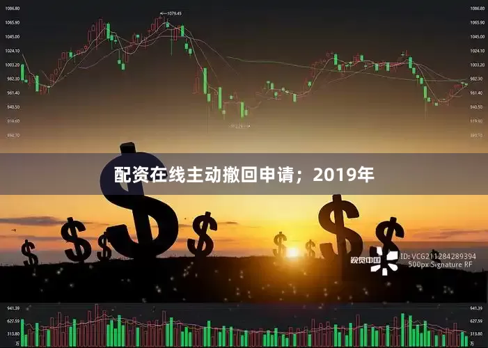 配资在线主动撤回申请；2019年
