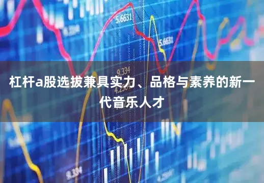杠杆a股选拔兼具实力、品格与素养的新一代音乐人才
