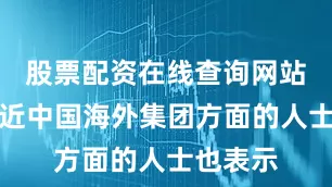 股票配资在线查询网站一位接近中国海外集团方面的人士也表示