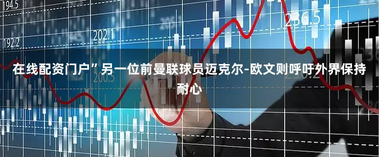 在线配资门户”另一位前曼联球员迈克尔-欧文则呼吁外界保持耐心