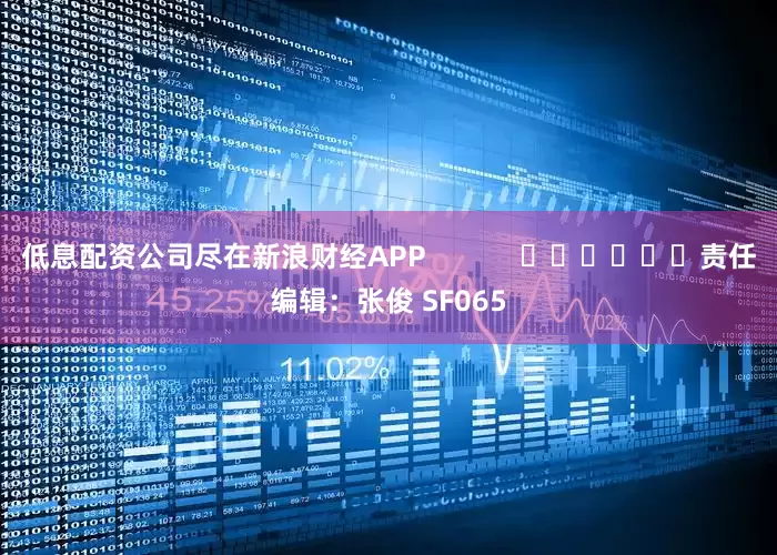 低息配资公司尽在新浪财经APP            						责任编辑：张俊 SF065