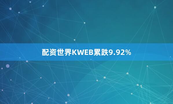 配资世界KWEB累跌9.92%