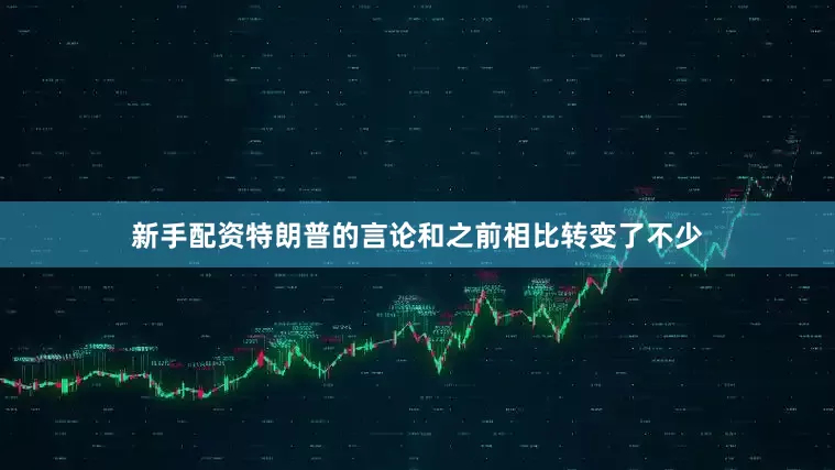 新手配资特朗普的言论和之前相比转变了不少