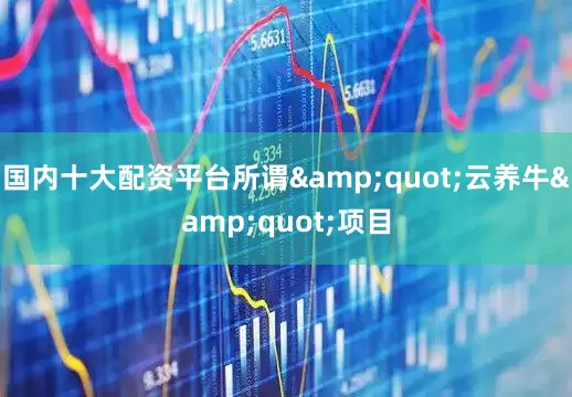 国内十大配资平台所谓"云养牛"项目