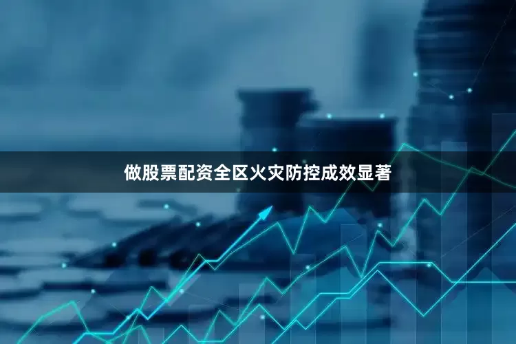 做股票配资全区火灾防控成效显著