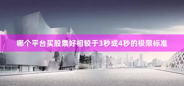 哪个平台买股票好相较于3秒或4秒的极限标准