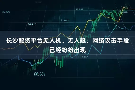 长沙配资平台无人机、无人艇、网络攻击手段已经纷纷出现