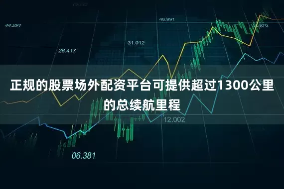 正规的股票场外配资平台可提供超过1300公里的总续航里程