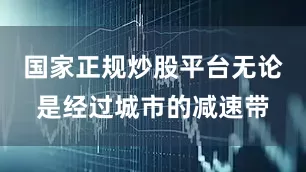 国家正规炒股平台无论是经过城市的减速带