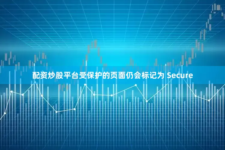 配资炒股平台受保护的页面仍会标记为 Secure