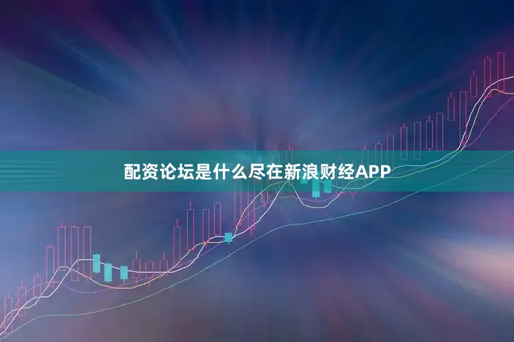 配资论坛是什么尽在新浪财经APP