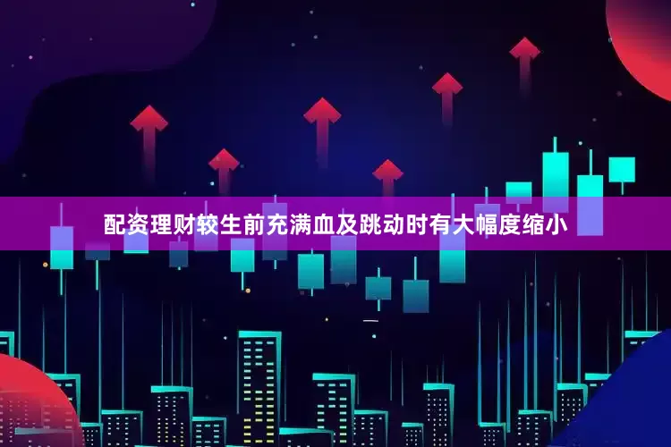 配资理财较生前充满血及跳动时有大幅度缩小