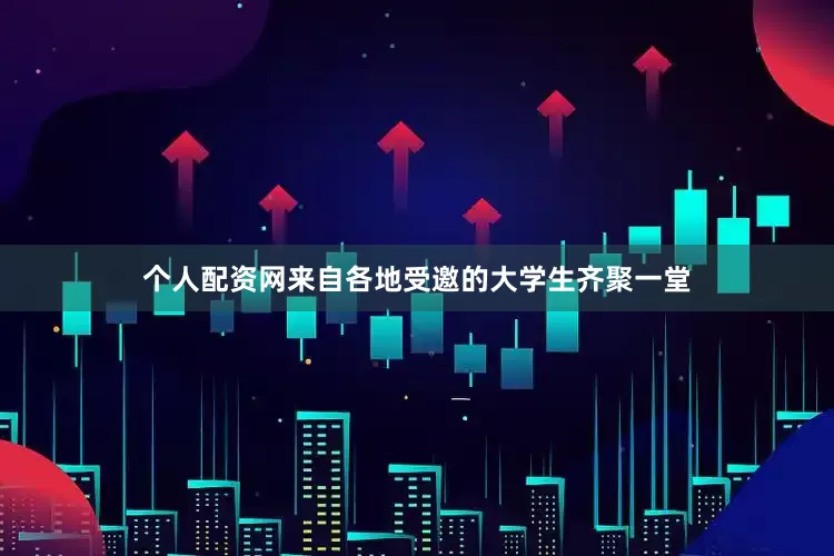 个人配资网来自各地受邀的大学生齐聚一堂