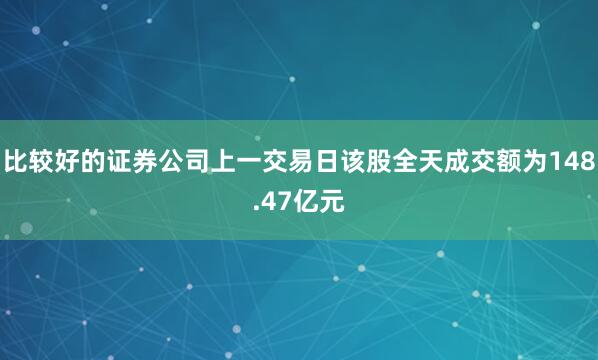 比较好的证券公司上一交易日该股全天成交额为148.47亿元
